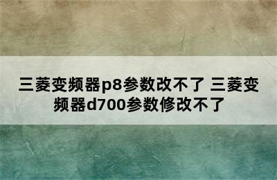 三菱变频器p8参数改不了 三菱变频器d700参数修改不了